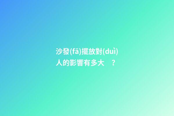 沙發(fā)擺放對(duì)人的影響有多大？